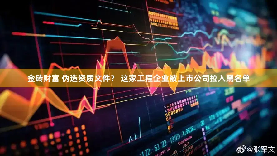 金砖财富 伪造资质文件？ 这家工程企业被上市公司拉入黑名单