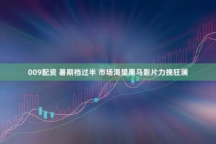 009配资 暑期档过半 市场渴望黑马影片力挽狂澜