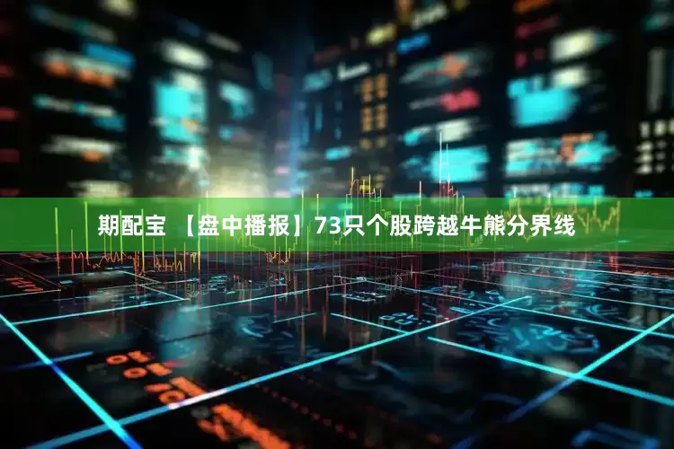 期配宝 【盘中播报】73只个股跨越牛熊分界线