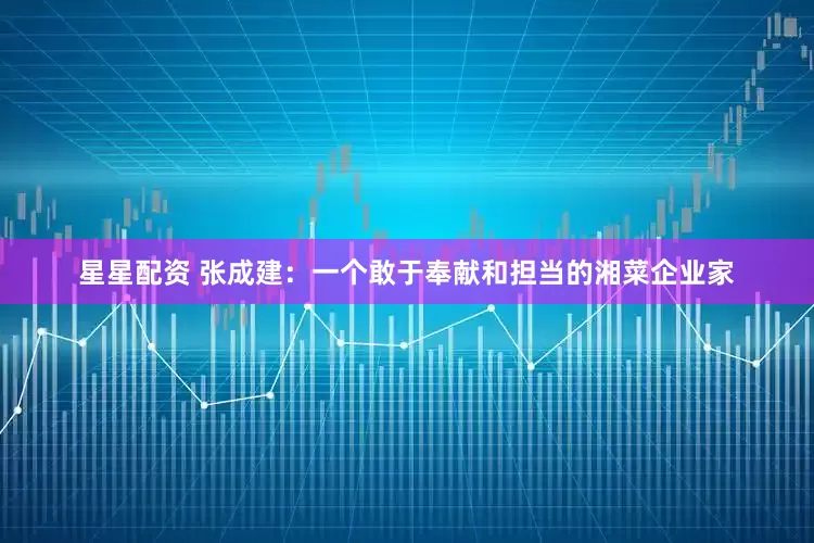 星星配资 张成建：一个敢于奉献和担当的湘菜企业家