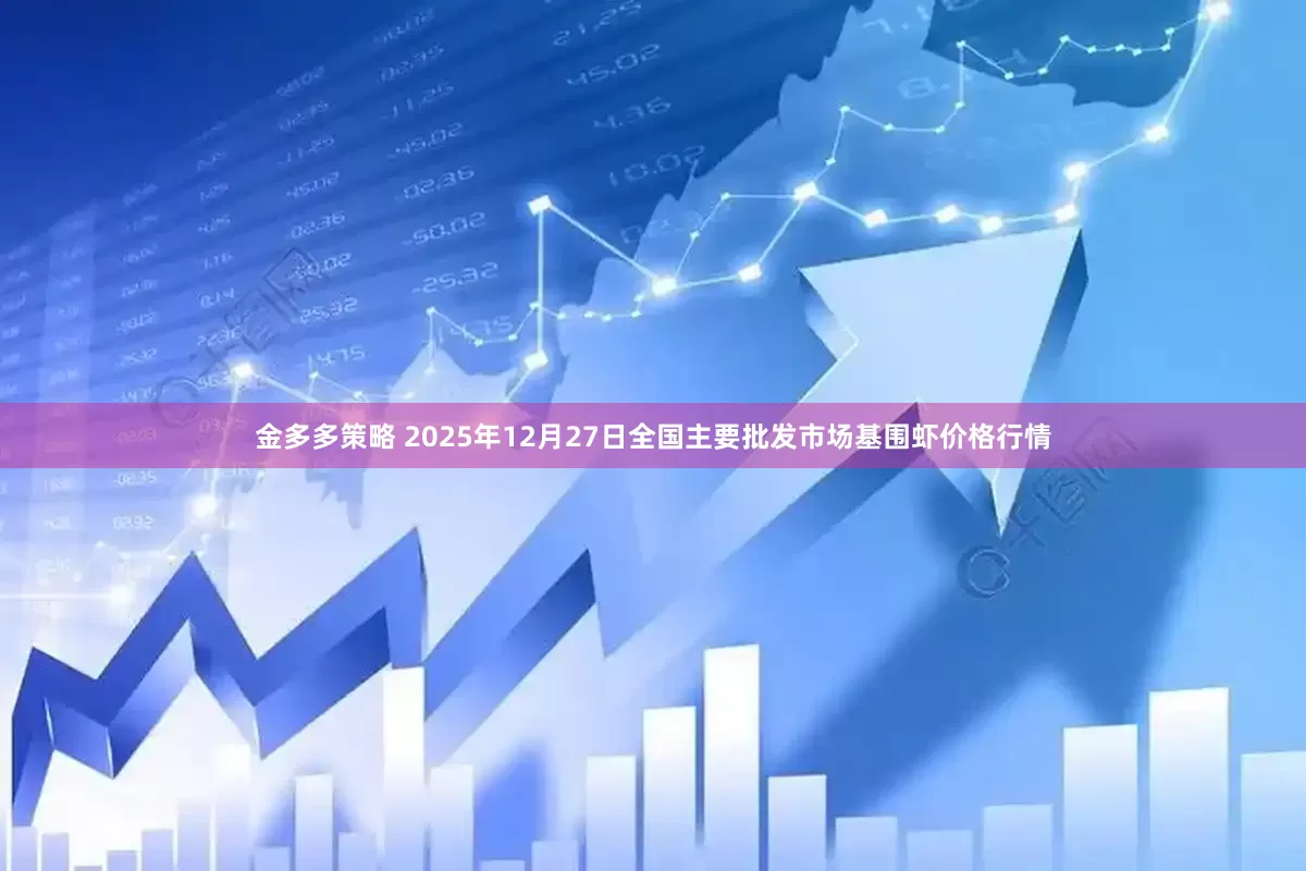 金多多策略 2025年12月27日全国主要批发市场基围虾价格行情