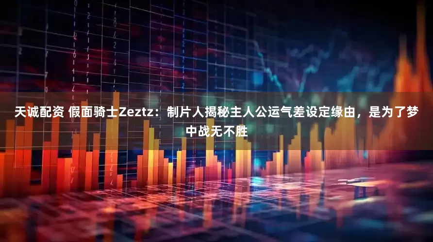 天诚配资 假面骑士Zeztz：制片人揭秘主人公运气差设定缘由，是为了梦中战无不胜